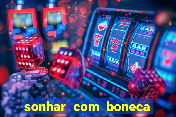 sonhar com boneca jogo do bicho